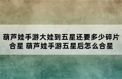 葫芦娃手游大娃到五星还要多少碎片合星 葫芦娃手游五星后怎么合星